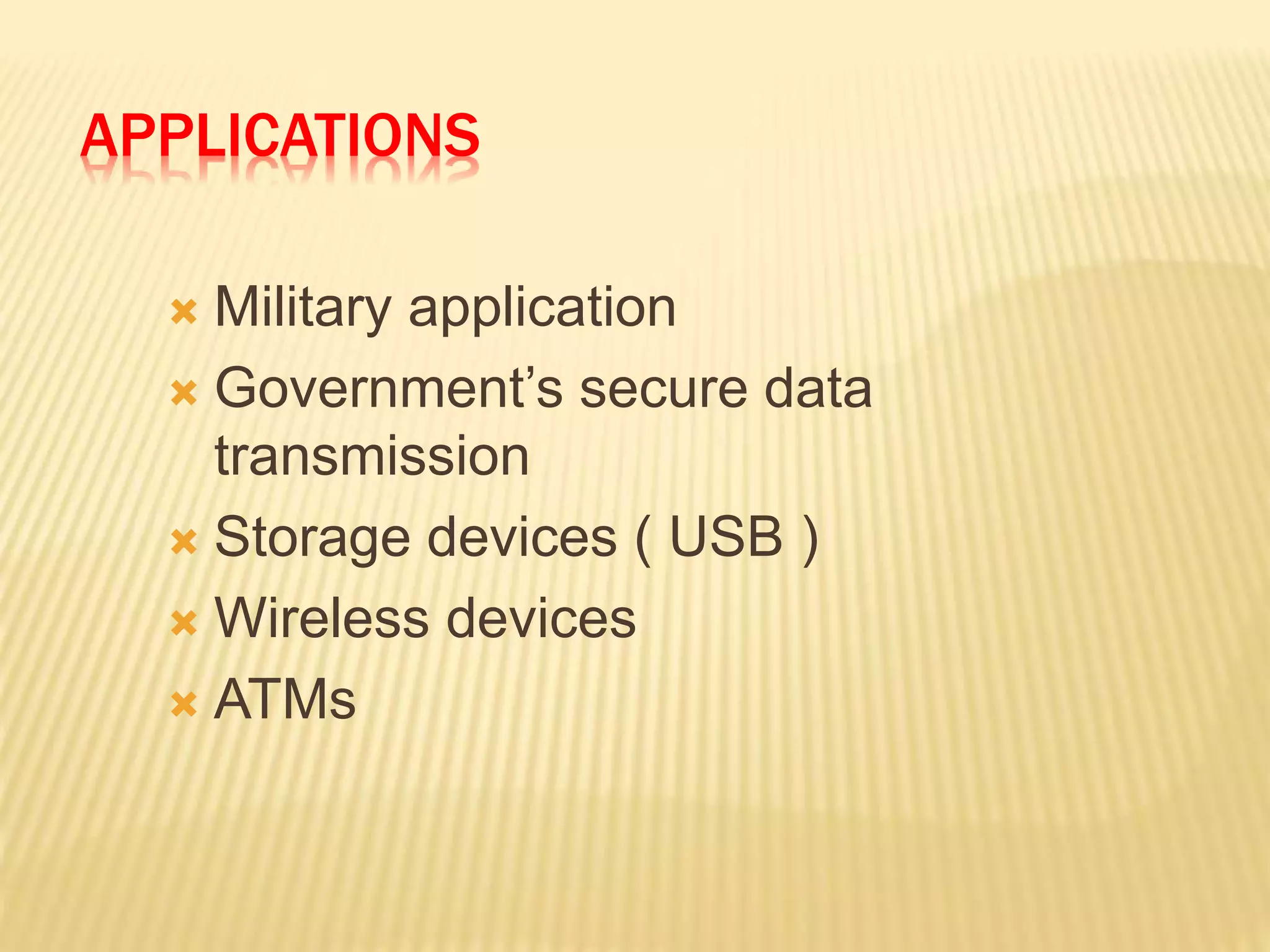 APPLICATIONS
 Military application
 Government’s secure data
transmission
 Storage devices ( USB )
 Wireless devices
 ATMs
 