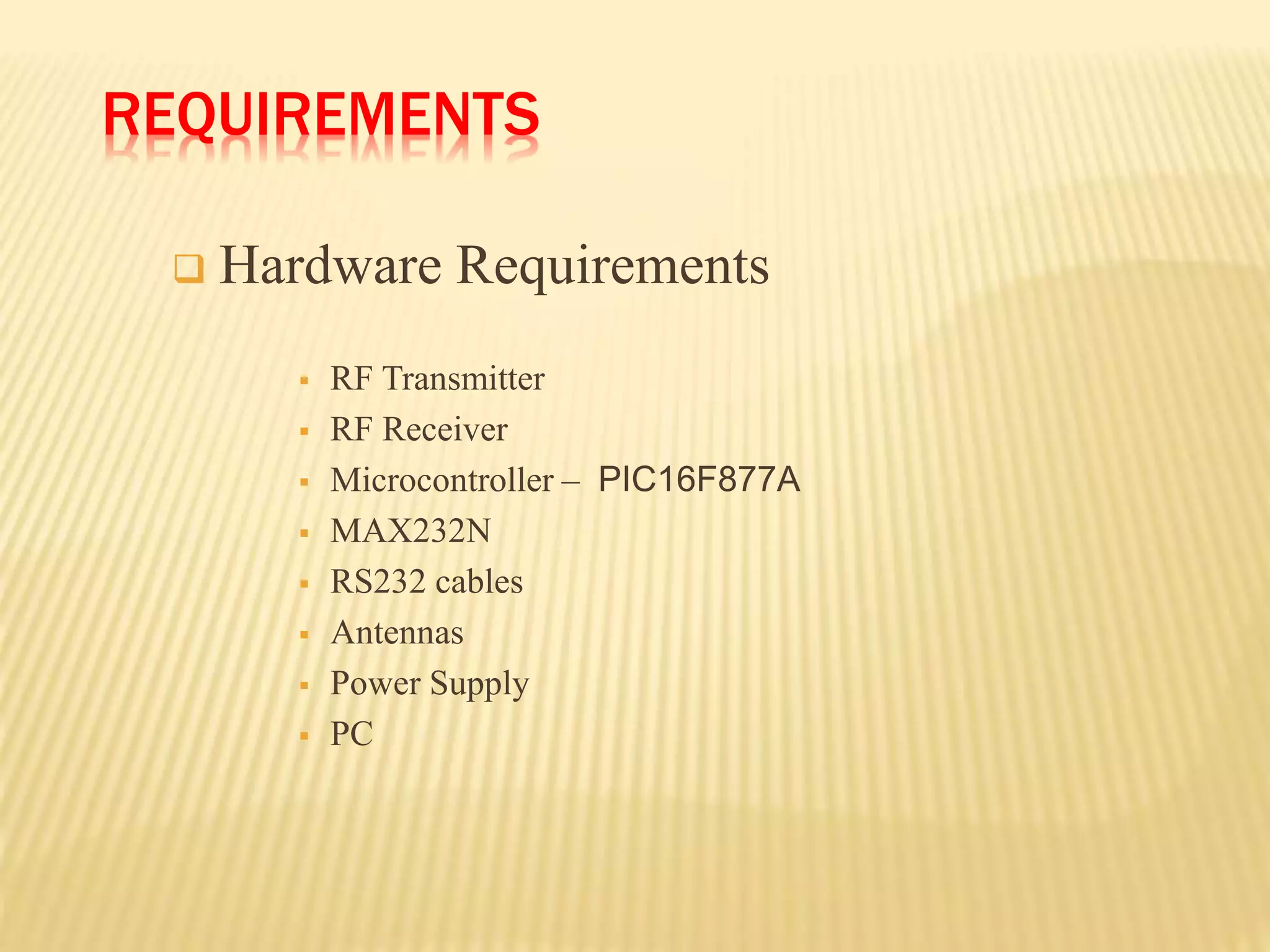 REQUIREMENTS
 Hardware Requirements
 RF Transmitter
 RF Receiver
 Microcontroller – PIC16F877A
 MAX232N
 RS232 cables
 Antennas
 Power Supply
 PC
 