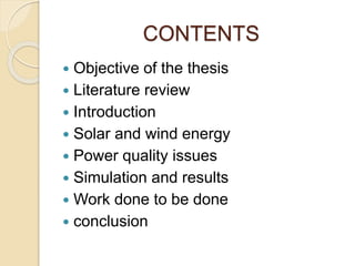 CONTENTS
 Objective of the thesis
 Literature review
 Introduction
 Solar and wind energy
 Power quality issues
 Simulation and results
 Work done to be done
 conclusion
 