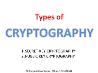 1.SECRET KEY CRYPTOGRAPHY
2.PUBLIC KEY CRYPTOGRAPHY
Bh Durga Adithya Varma , CSE-A , 12N31A0532
 