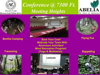   Conference @ 7300 Ft. Meeting Heights Traversing Rappelling Bonfire Camping Flying Fox Save Your Cost!  Motivate Your Team With  Adventure Activities! Mind Recreation Program!  (Yoga & Meditation) Lectures 
