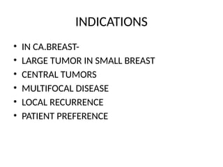 INDICATIONS
• IN CA.BREAST-
• LARGE TUMOR IN SMALL BREAST
• CENTRAL TUMORS
• MULTIFOCAL DISEASE
• LOCAL RECURRENCE
• PATIENT PREFERENCE
 