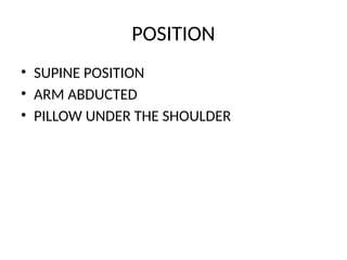 POSITION
• SUPINE POSITION
• ARM ABDUCTED
• PILLOW UNDER THE SHOULDER
 