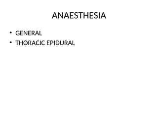ANAESTHESIA
• GENERAL
• THORACIC EPIDURAL
 