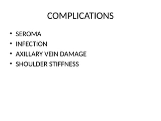 COMPLICATIONS
• SEROMA
• INFECTION
• AXILLARY VEIN DAMAGE
• SHOULDER STIFFNESS
 