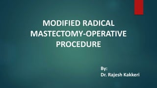 MODIFIED RADICAL
MASTECTOMY-OPERATIVE
PROCEDURE
By:
Dr. Rajesh Kakkeri
 
