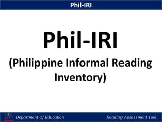 Department of Education Reading Assessment Tool
Phil-IRI
Phil-IRI
(Philippine Informal Reading
Inventory)
 