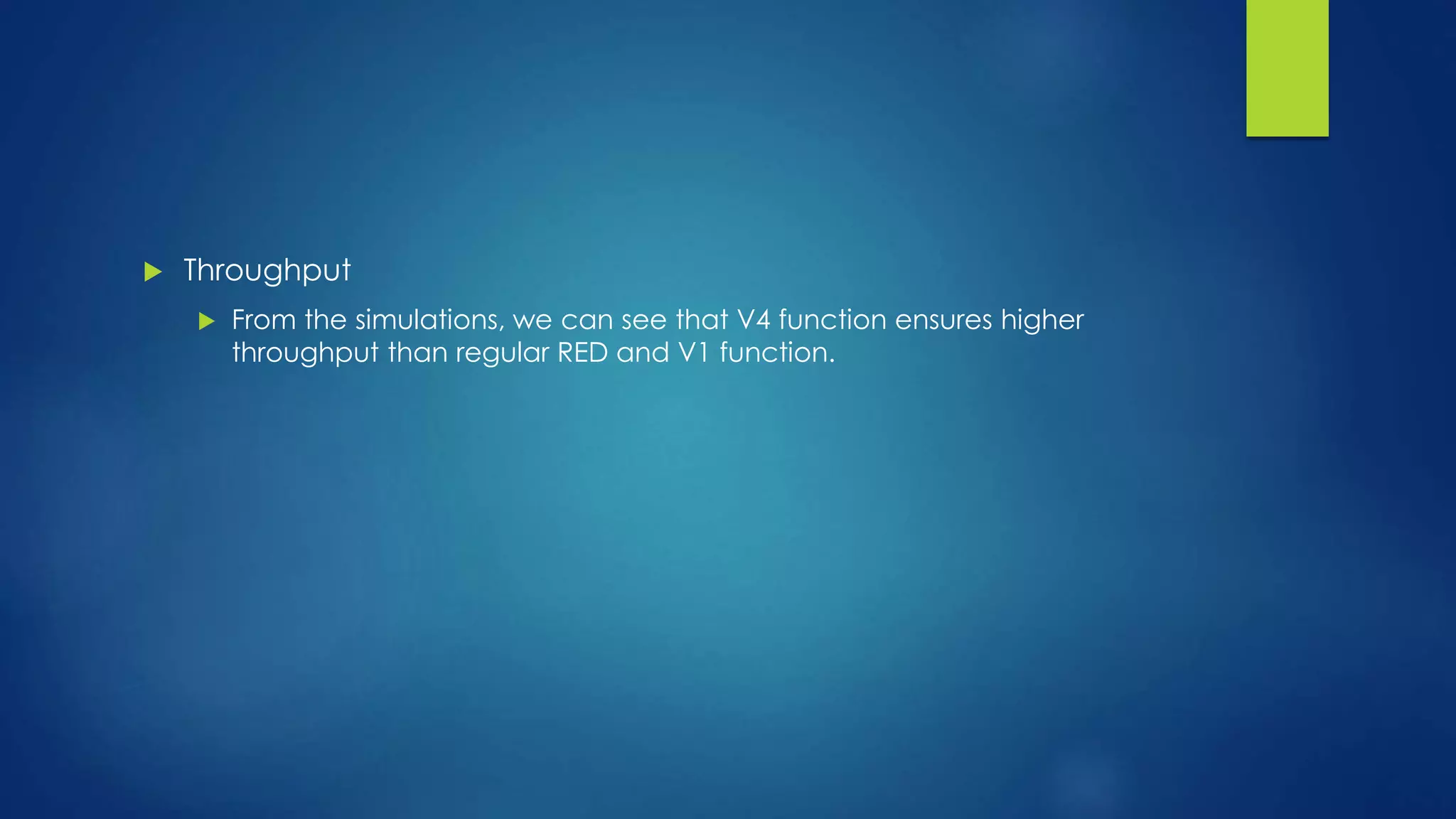  Throughput
 From the simulations, we can see that V4 function ensures higher
throughput than regular RED and V1 function.
 