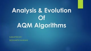 Analysis & Evolution
Of
AQM Algorithms
SUBMITTED BY:
SIDDHARTH NAWANI
 
