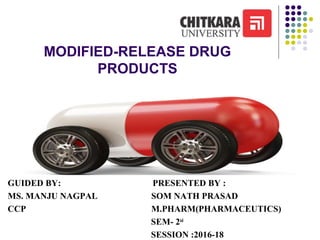 MODIFIED-RELEASE DRUG
PRODUCTS
GUIDED BY: PRESENTED BY :
MS. MANJU NAGPAL SOM NATH PRASAD
CCP M.PHARM(PHARMACEUTICS)
SEM- 2nd
SESSION :2016-18
 