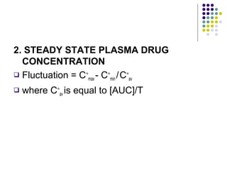 2. STEADY STATE PLASMA DRUG
CONCENTRATION
 Fluctuation = C∞
max - C∞
min /C∞
av
 where C∞
av is equal to [AUC]/T
 