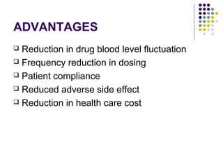 ADVANTAGES
 Reduction in drug blood level fluctuation
 Frequency reduction in dosing
 Patient compliance
 Reduced adverse side effect
 Reduction in health care cost
 