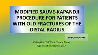 MODIFIED SAUVE-KAPANDJI
PROCEDURE FOR PATIENTS
WITH OLD FRACTURES OF THE
DISTAL RADIUS
Zhitao Guo, Yuli Wang, Yacong Zhang
Open Medicine journal 2017
Dr.PONNILAVAN
 