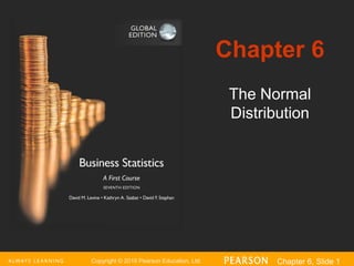 Copyright © 2016 Pearson Education, Ltd. Chapter 6, Slide 1
The Normal
Distribution
Chapter 6
 