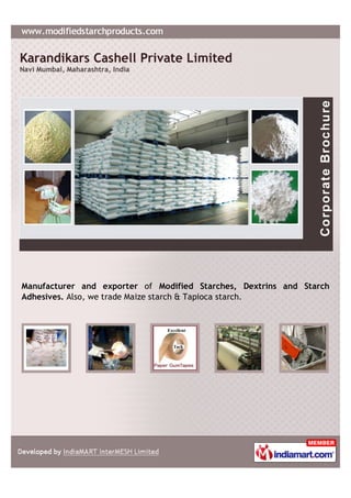 Karandikars Cashell Private Limited
Navi Mumbai, Maharashtra, India




Manufacturer and exporter of Modified Starches, Dextrins and Starch
Adhesives. Also, we trade Maize starch & Tapioca starch.
 