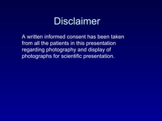 Disclaimer A written informed consent has been taken from all the patients in this presentation regarding photography and display of photographs for scientific presentation.   