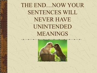 THE END…NOW YOUR
SENTENCES WILL
NEVER HAVE
UNINTENDED
MEANINGS
 