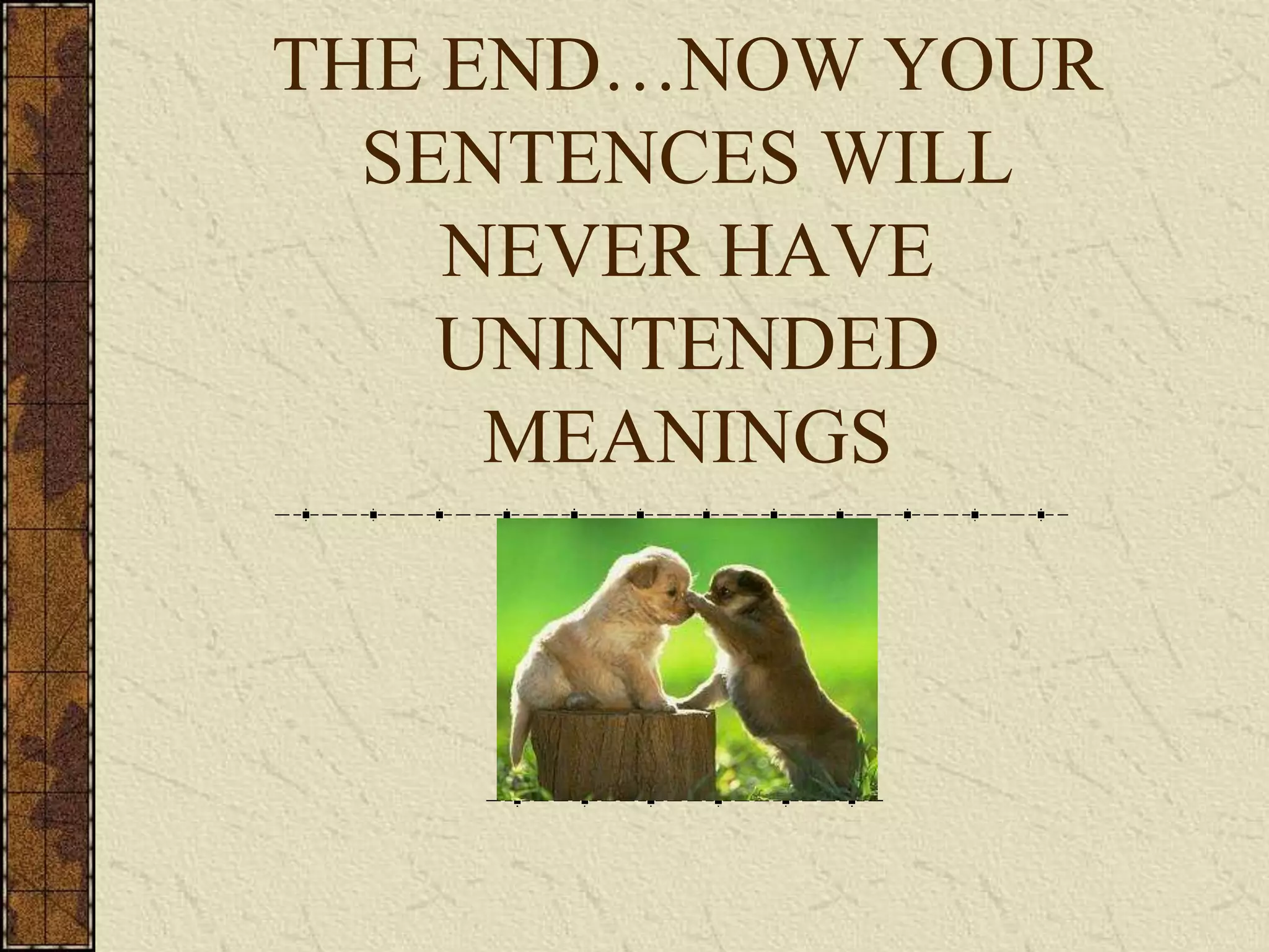 THE END…NOW YOUR
  SENTENCES WILL
    NEVER HAVE
    UNINTENDED
     MEANINGS
 