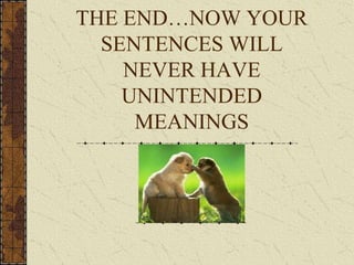 THE END…NOW YOUR
  SENTENCES WILL
    NEVER HAVE
    UNINTENDED
     MEANINGS
 