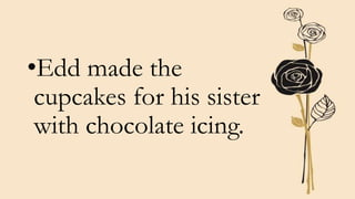 •Edd made the
cupcakes for his sister
with chocolate icing.
 