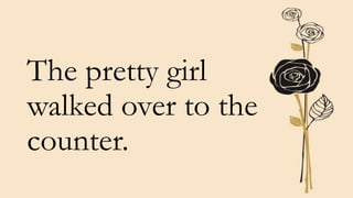 The pretty girl
walked over to the
counter.
 