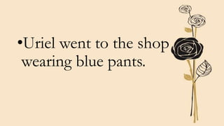 •Uriel went to the shop
wearing blue pants.
 