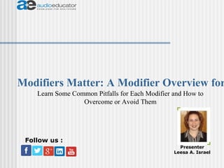 Modifiers Matter: A Modifier Overview for
Presenter
Leesa A. Israel
Follow us :
Learn Some Common Pitfalls for Each Modifier and How to
Overcome or Avoid Them
 