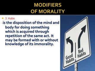  3. Habit 
-is the disposition of the mind and 
body for doing something 
which is acquired through 
repetition of the same act. It 
may be formed with or without 
knowledge of its immorality. 
 