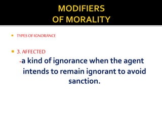  TYPES OF IGNORANCE 
 3. AFFECTED 
-a kind of ignorance when the agent 
intends to remain ignorant to avoid 
sanction. 
 