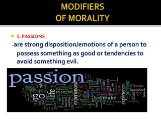  5. PASSIONS
-are strong disposition/emotions of a person to
possess something as good or tendencies to
avoid something evil.
 