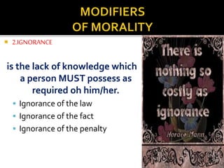  2.IGNORANCE
is the lack of knowledge which
a person MUST possess as
required oh him/her.
 Ignorance of the law
 Ignorance of the fact
 Ignorance of the penalty
 