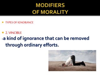  TYPES OF IGNORANCE
 2. VINCIBLE
-a kind of ignorance that can be removed
through ordinary efforts.
 