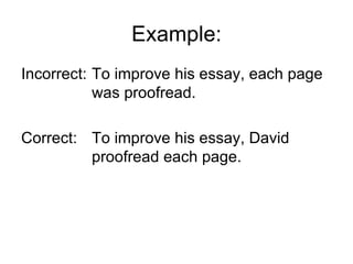 Example:
Incorrect: To improve his essay, each page
           was proofread.

Correct: To improve his essay, David
         proofread each page.
 