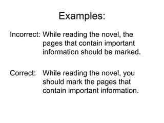 Examples:
Incorrect: While reading the novel, the
           pages that contain important
           information should be marked.

Correct: While reading the novel, you
         should mark the pages that
         contain important information.
 