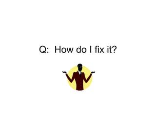 Q: How do I fix it?
 