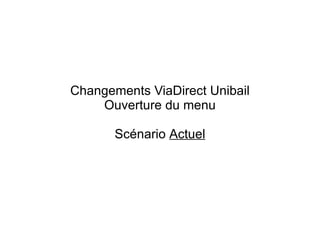 Changements ViaDirect Unibail Ouverture du menu Scénario  Actuel 