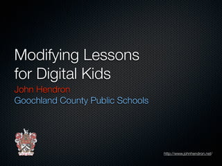 Modifying Lessons
for Digital Kids
John Hendron
Goochland County Public Schools




                                  http://www.johnhendron.net/