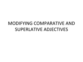 MODIFYING COMPARATIVE AND
SUPERLATIVE ADJECTIVES

 