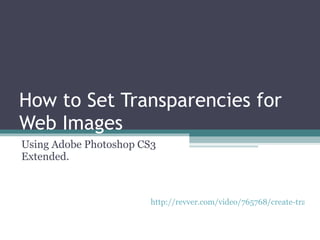 How to Set Transparencies for Web Images Using Adobe Photoshop CS3 Extended. http://revver.com/video/765768/create-transparency-in-an-image-in-photoshop-cs3/ 