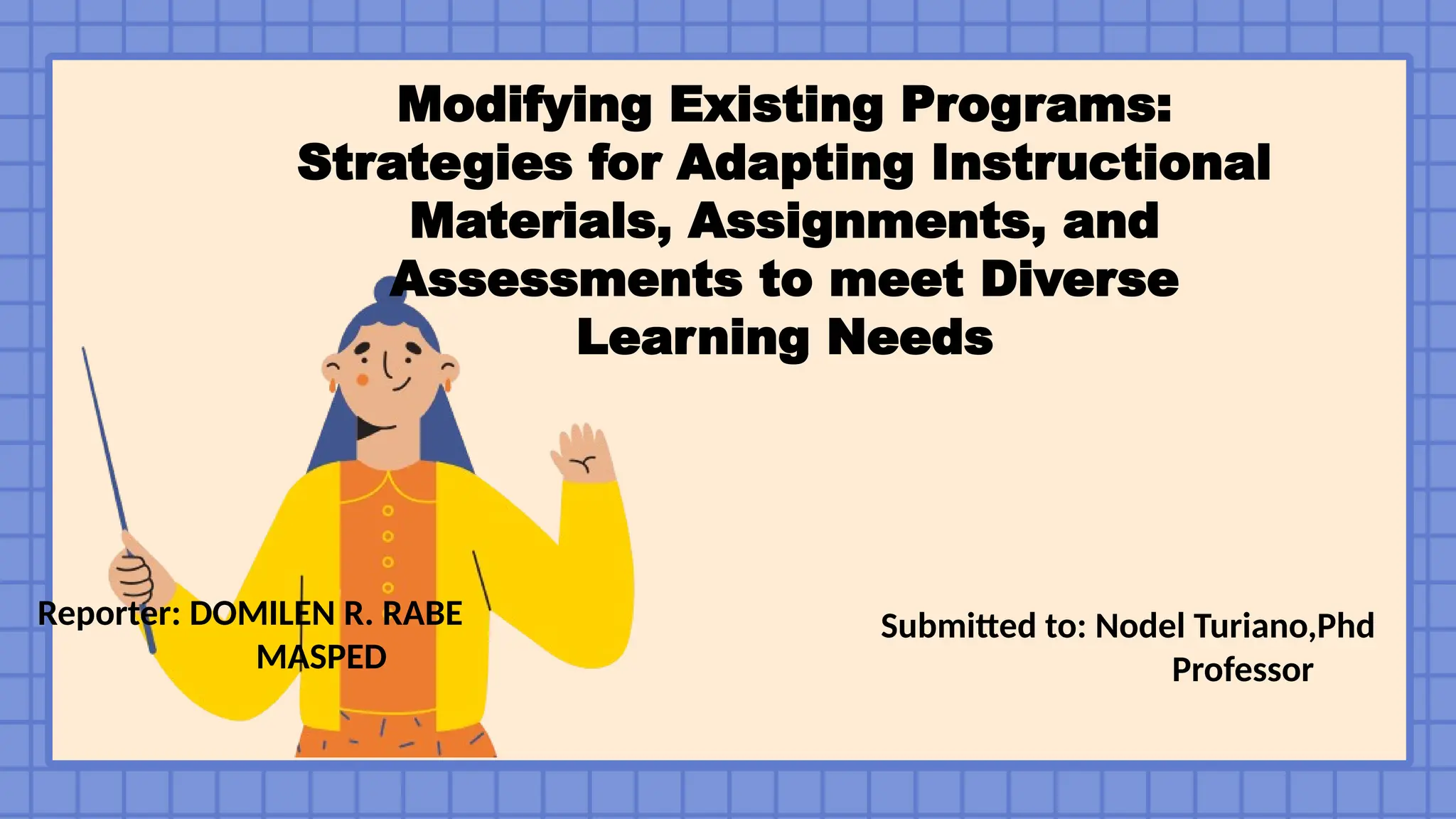 Modifying Existing Programs:
Strategies for Adapting Instructional
Materials, Assignments, and
Assessments to meet Diverse
Learning Needs
Reporter: DOMILEN R. RABE
MASPED
Submitted to: Nodel Turiano,Phd
Professor
 