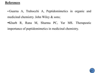 References
17
 Guarna A, Trabocchi A, Peptidomimetics in organic and
medicinal chemistry. John Wiley & sons;
Kharb R, Rana M, Sharma PC, Yar MS. Therapeutic
importance of peptidomimetics in medicinal chemistry.
 