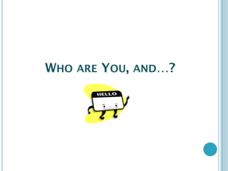 WHO ARE YOU, AND…?
 