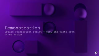 Demonstration
Update Transaction script - Copy and paste from
other script
 