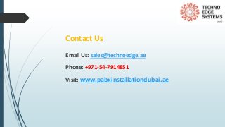 Contact Us
Email Us: sales@technoedge.ae
Phone: +971-54-7914851
Visit: www.pabxinstallationdubai.ae
 