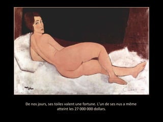 De nos jours, ses toiles valent une fortune. L’un de ses nus a même  atteint les 27 000 000 dollars. 