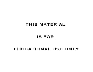 THIS MATERIAL 

       IS FOR 

EDUCATIONAL USE ONLY

                       1
 