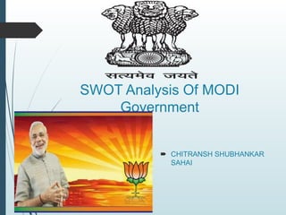 SWOT Analysis Of MODI
Government
 CHITRANSH SHUBHANKAR
SAHAI
 