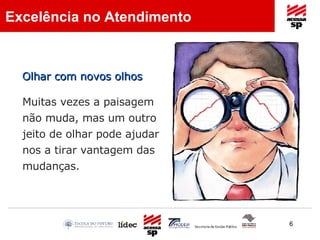 Muitas vezes a paisagem  não muda, mas um outro jeito de olhar pode ajudar nos a tirar vantagem das mudanças. Olhar com novos olhos   Excelência no Atendimento 