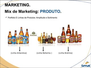  Portfolio E Linhas de Produtos: Amplitude e Sortimento
(Linha Antarctica) (Linha Bohemia ) (Linha Brahma)
Mix de Marketing: PRODUTO.
MARKETING.MARKETING.
 