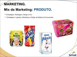  Embalagem, Rotulagem, Design e Cor
 Embalagem: Logística, Marketing e Código de Defesa do Consumidor
Mix de Marketing: PRODUTO.
MARKETING.MARKETING.
 